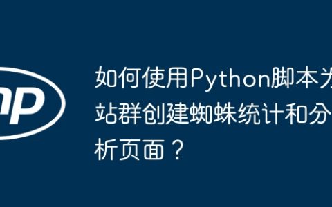 如何使用Python脚本为站群创建蜘蛛统计和分析页面？