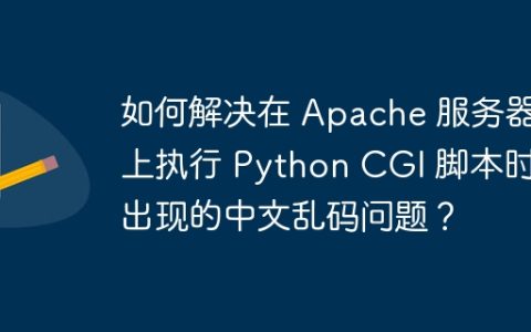 如何解决在 Apache 服务器上执行 Python CGI 脚本时出现的中文乱码问题？