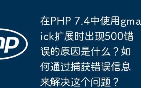 在PHP 7.4中使用gmagick扩展时出现500错误的原因是什么？如何通过捕获错误信息来解决这个问题？