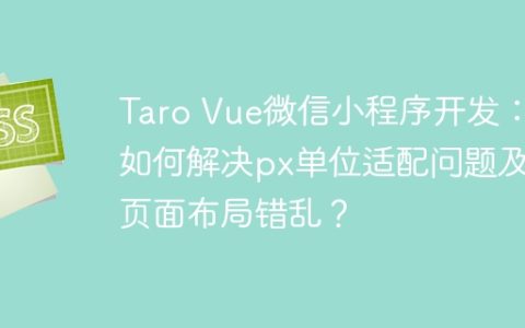 Taro Vue微信小程序开发：如何解决px单位适配问题及页面布局错乱？