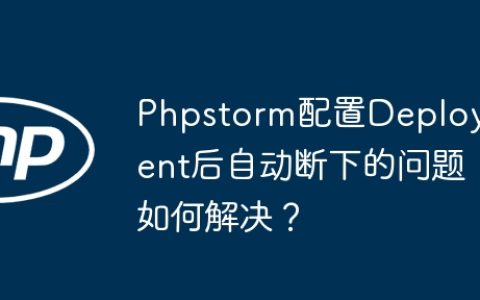Phpstorm配置Deployment后自动断下的问题如何解决？