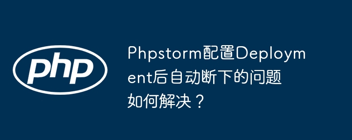 phpstorm配置deployment后自动断下的问题如何解决?