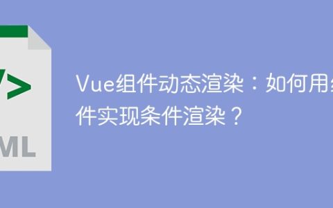 Vue组件动态渲染：如何用组件实现条件渲染？