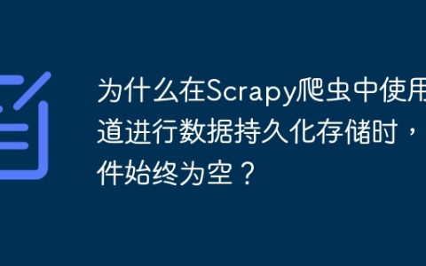 为什么在Scrapy爬虫中使用管道进行数据持久化存储时，文件始终为空？