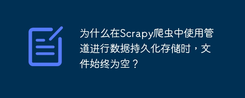 为什么在scrapy爬虫中使用管道进行数据持久化存储时,文件始终为空?