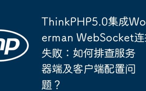 ThinkPHP5.0集成Workerman WebSocket连接失败：如何排查服务器端及客户端配置问题？