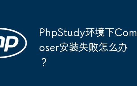 PhpStudy环境下Composer安装失败怎么办？
