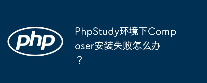 phpstudy环境下composer安装失败怎么办?