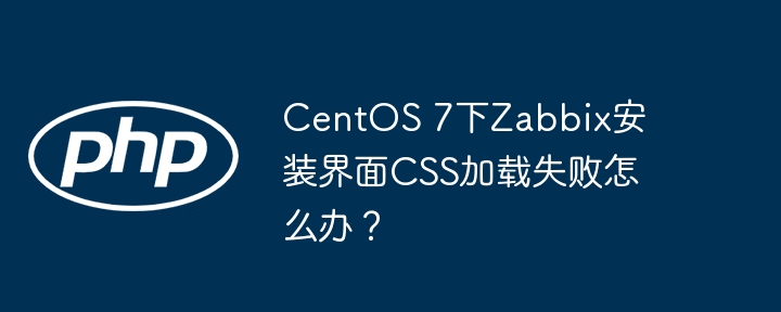 centos 7下zabbix安装界面css加载失败怎么办?