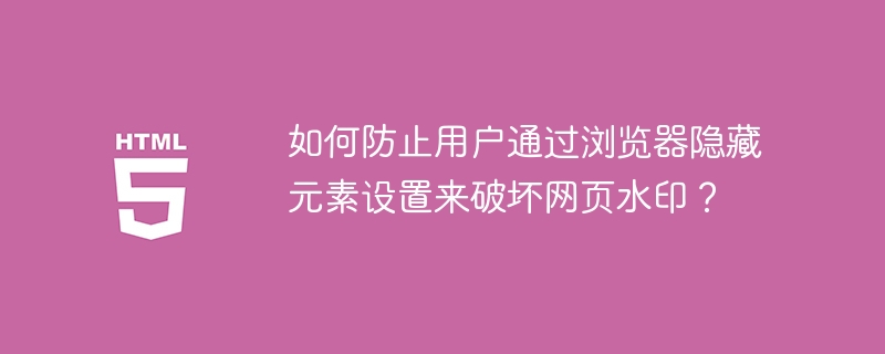 如何防止用户通过浏览器隐藏元素设置来破坏网页水印?