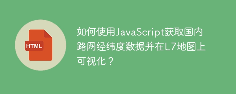 如何使用javascript获取国内路网经纬度数据并在l7地图上可视化？