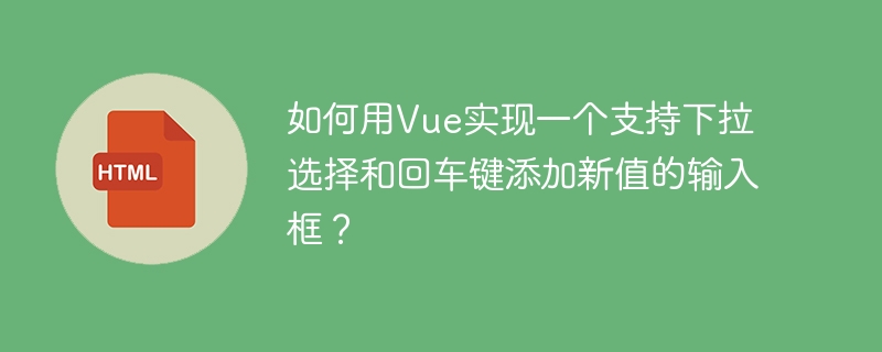 如何用Vue实现一个支持下拉选择和回车键添加新值的输入框?