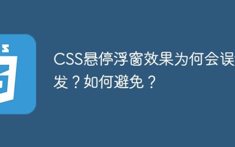 CSS悬停浮窗效果为何会误触发？如何避免？