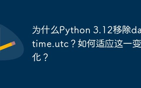 为什么Python 3.12移除datetime.utc？如何适应这一变化？
