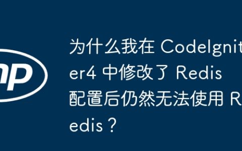 为什么我在 CodeIgniter4 中修改了 Redis 配置后仍然无法使用 Redis？