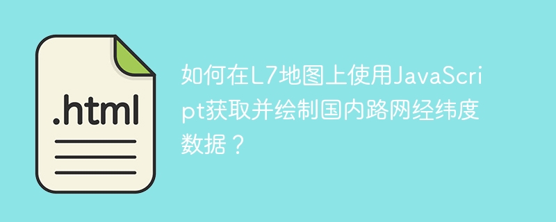 如何在l7地图上使用javascript获取并绘制国内路网经纬度数据?