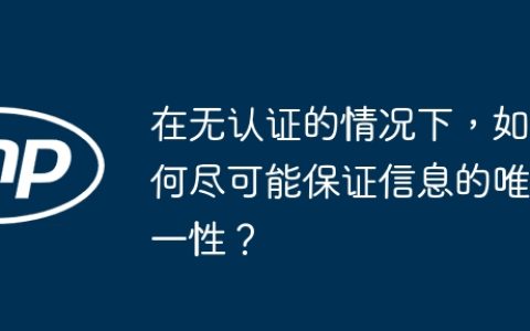 在无认证的情况下，如何尽可能保证信息的唯一性？