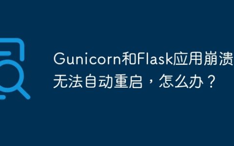 Gunicorn和Flask应用崩溃后无法自动重启，怎么办？