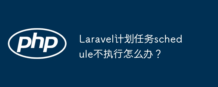 laravel计划任务schedule不执行怎么办?