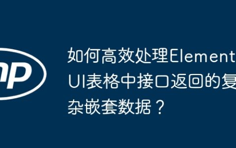 如何高效处理Element UI表格中接口返回的复杂嵌套数据？