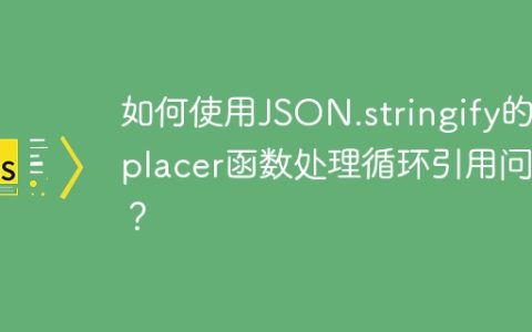 如何使用JSON.stringify的replacer函数处理循环引用问题？