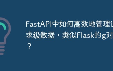 FastAPI中如何高效地管理请求级数据，类似Flask的g对象？
