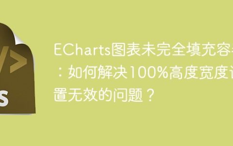 ECharts图表未完全填充容器：如何解决100%高度宽度设置无效的问题？