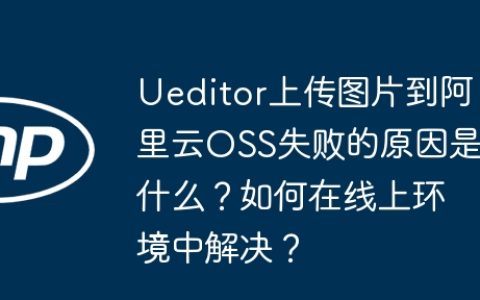 Ueditor上传图片到阿里云OSS失败的原因是什么？如何在线上环境中解决？