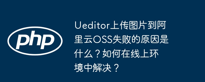ueditor上传图片到阿里云oss失败的原因是什么?如何在线上环境中解决?