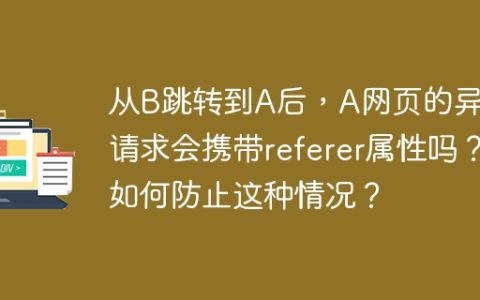 从B跳转到A后，A网页的异步请求会携带referer属性吗？如何防止这种情况？
