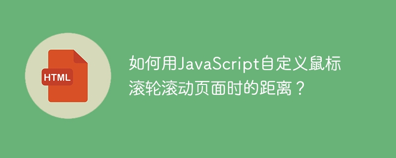 如何用JavaScript自定义鼠标滚轮滚动页面时的距离？