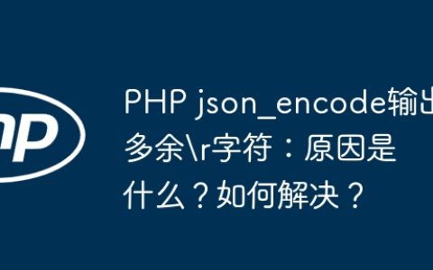 PHP json_encode输出多余字符：原因是什么？如何解决？