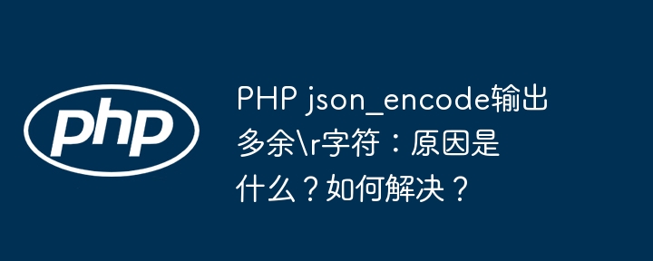 php json_encode输出多余r字符:原因是什么?如何解决?