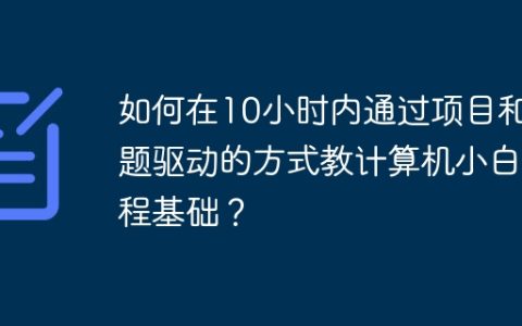 如何在10小时内通过项目和问题驱动的方式教计算机小白编程基础？
