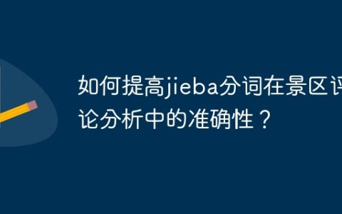 如何提高jieba分词在景区评论分析中的准确性？