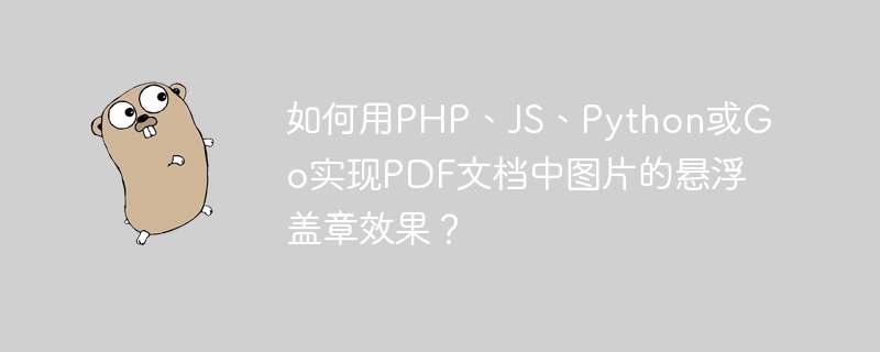 如何用PHP、JS、Python或Go实现PDF文档中图片的悬浮盖章效果?