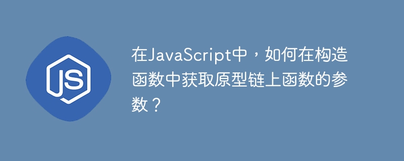 在javascript中,如何在构造函数中获取原型链上函数的参数?