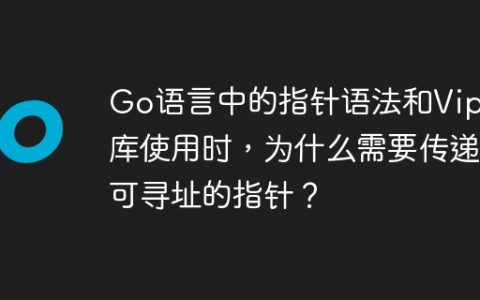 Go语言中的指针语法和Viper库使用时，为什么需要传递可寻址的指针？