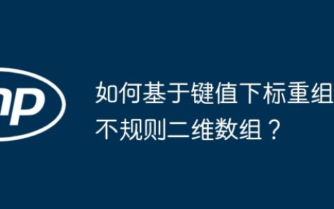 如何基于键值下标重组不规则二维数组？