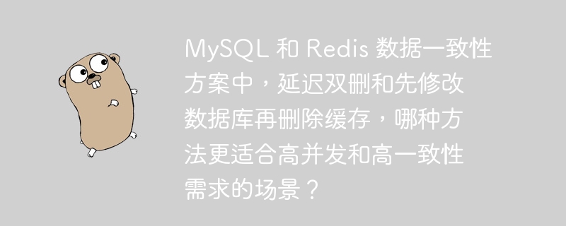 mysql 和 redis 数据一致性方案中,延迟双删和先修改数据库再删除缓存,哪种方法更适合高并发和高一致性需求的场景?