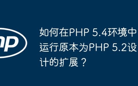 如何在PHP 5.4环境中运行原本为PHP 5.2设计的扩展？