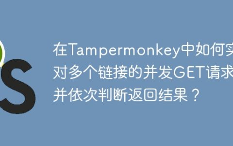 在Tampermonkey中如何实现对多个链接的并发GET请求并依次判断返回结果？