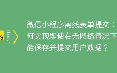 微信小程序离线表单提交：如何实现即使在无网络情况下也能保存并提交用户数据？