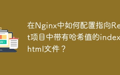 在Nginx中如何配置指向React项目中带有哈希值的index.html文件？