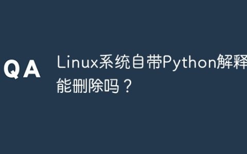 Linux系统自带Python解释器能删除吗？