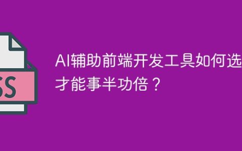 AI辅助前端开发工具如何选择才能事半功倍？