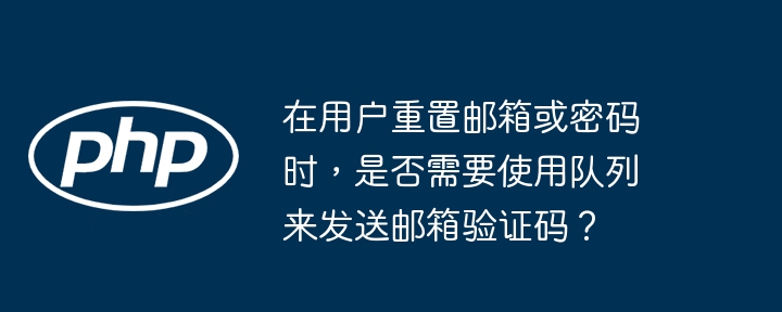 在用户重置邮箱或密码时,是否需要使用队列来发送邮箱验证码?