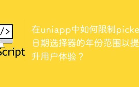 在uniapp中如何限制picker日期选择器的年份范围以提升用户体验？