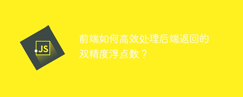 前端如何高效处理后端返回的双精度浮点数？