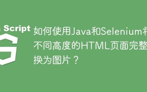 如何使用Java和Selenium将不同高度的HTML页面完整转换为图片？